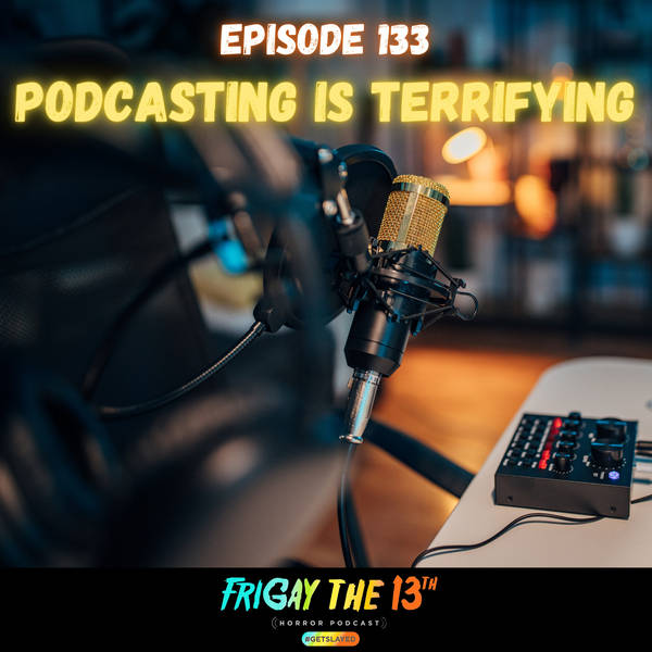 EPISODE 133: PODCASTING IS TERRIFYING