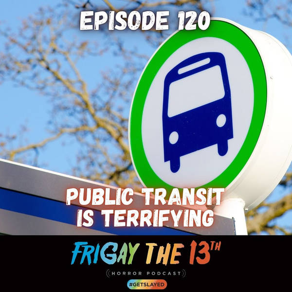 EPISODE 120: PUBLIC TRANSIT IS TERRIFYING!