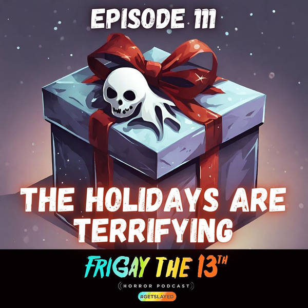 EPISODE 111: THE HOLIDAYS ARE TERRIFYING!