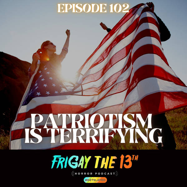 EPISODE 102: PATRIOTISM IS TERRIFYING