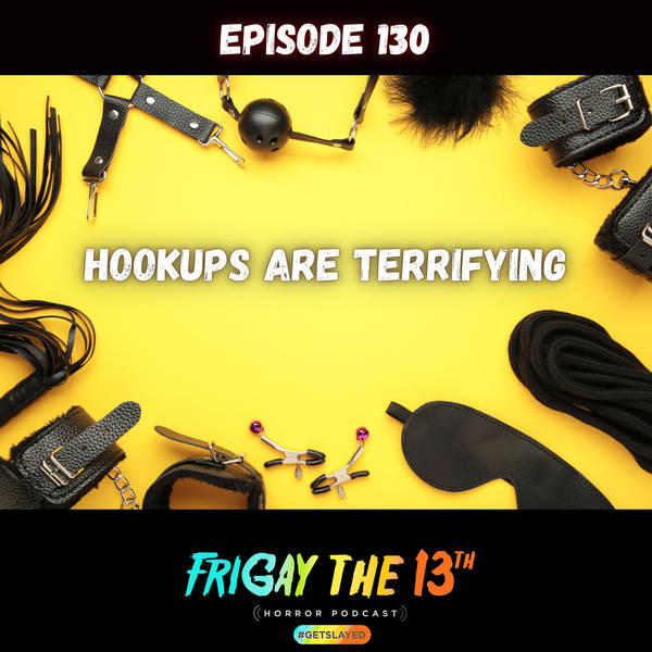 EPISODE 130: HOOKUPS ARE TERRIFYING