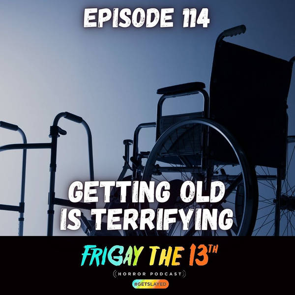 EPISODE 114: GETTING OLD IS TERRIFYING!