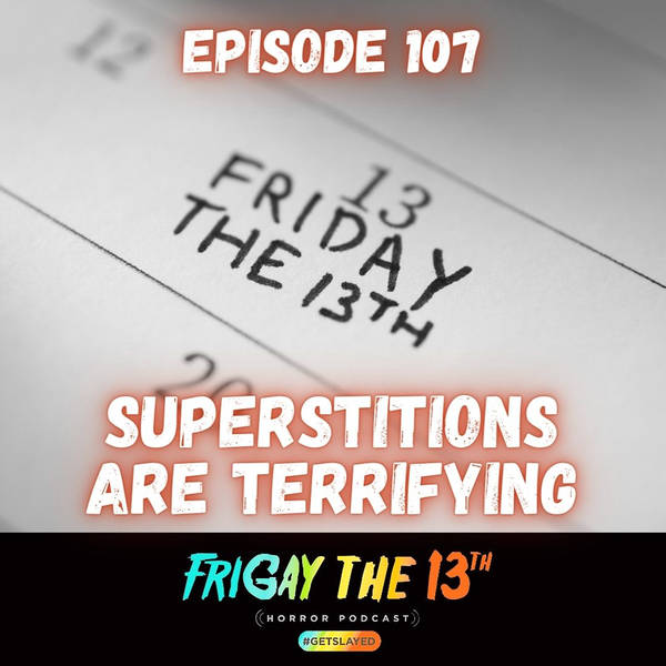 EPISODE 107: SUPERSTITIONS ARE TERRIFYING