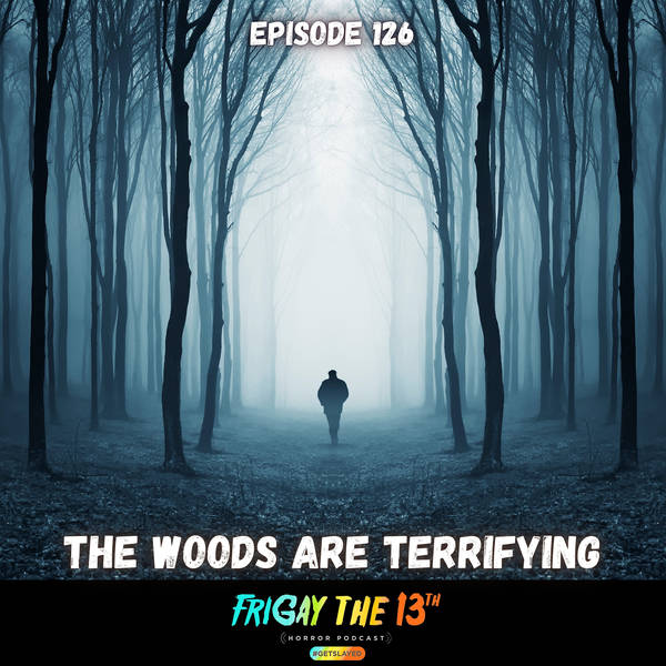 EPISODE 126: THE WOODS ARE TERRIFYING!