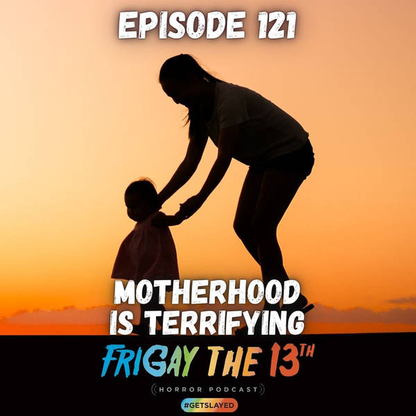 EPISODE 121: MOTHERHOOD IS TERRIFYING!