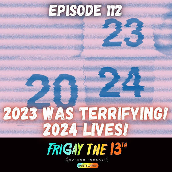 EPISODE 112: 2023 WAS TERRIFYING! 2024 LIVES!