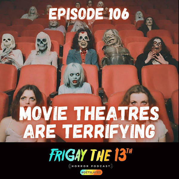 EPISODE 106: MOVIE THEATRES ARE TERRIFYING