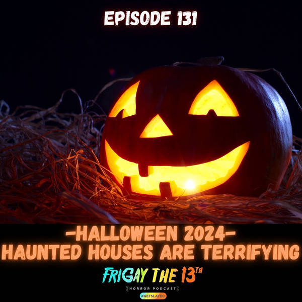 EPISODE 131: HALLOWEEN 2024 - HAUNTED HOUSES ARE TERRIFYING!