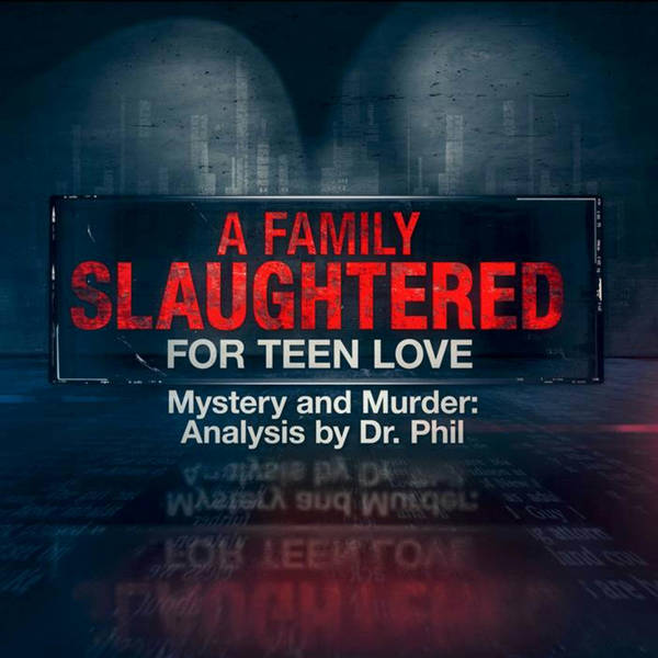S6E3: A Family Slaughtered for Teen Love  – Mystery And Murder: Analysis By Dr. Phil