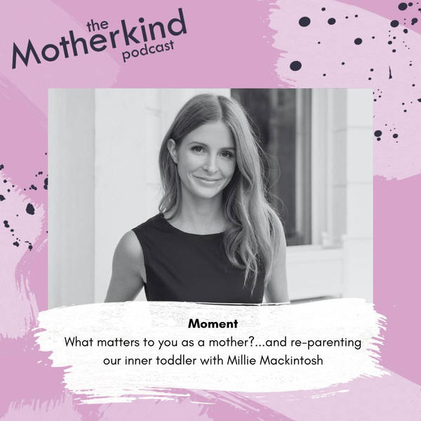 MOMENT | What matters to you as a mother?...and re-parenting our inner toddler with Millie Mackintosh