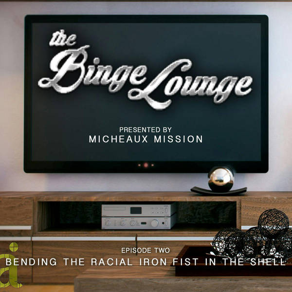 The BINGE LOUNGE - Bending the Racial Iron Fist in the Shell