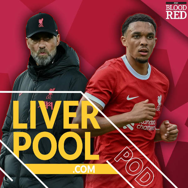 Liverpool.com Podcast: Trent Alexander-Arnold, Jurgen Klopp Plan B and right back position assessed