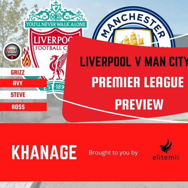 Liverpool v Man City Preview | Khanage | LFC Daytrippers