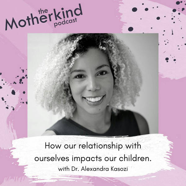How Our Relationship With Ourselves Impacts Our Children With Dr. Alexandra Kasozi