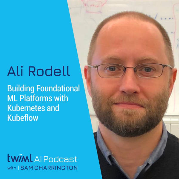 Building Foundational ML Platforms with Kubernetes and Kubeflow with Ali Rodell - #595