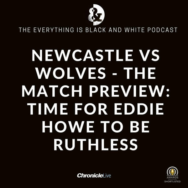 NEWCASTLE UNITED VS WOLVES - THE MATCH PREVIEW: TIME FOR EDDIE HOWE TO BE RUTHLESS WHEN IT COMES TO XI | TOP 4 RACE STILL IN TOON HANDS | JAMES WARD-PROWSE LINKED WITH MOVE