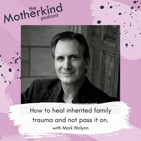 How to heal inherited family trauma and not pass it on with Mark Wolynn