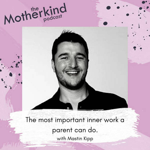Re Release:  The most important inner work a parent can do with Mastin Kipp