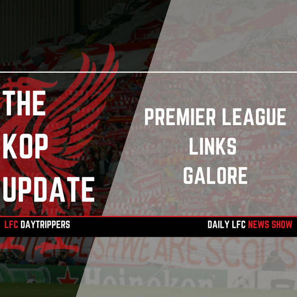 Premier League Links Galore | The Kop Update