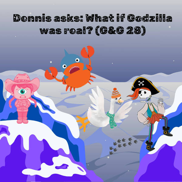 Dennis asks: What if Godzilla was real? (GG 28)