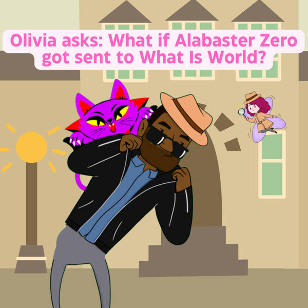 Olivia asks: What if Alabaster Zero got sent to What Is World?