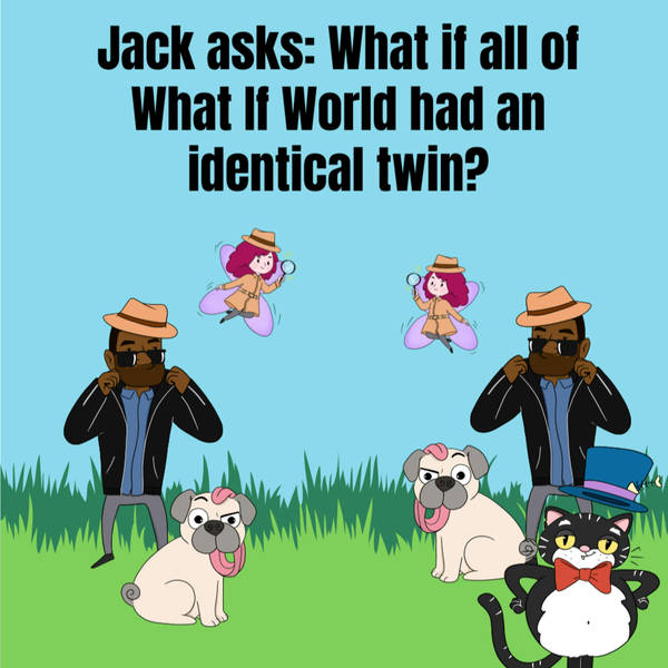 Jack asks: What if all of What If World had identical twins?