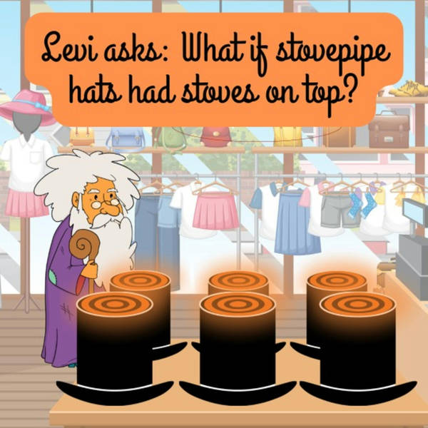Levi asks: What if stovepipe hats had stoves on top?