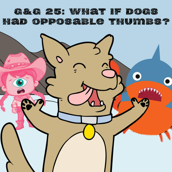 G&G 25: What if dogs had opposable thumbs?