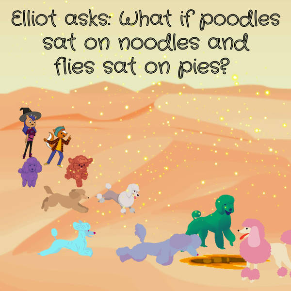 Elliot asks: What if poodles sat on noodles and flies sat on pies? (G&G 21)