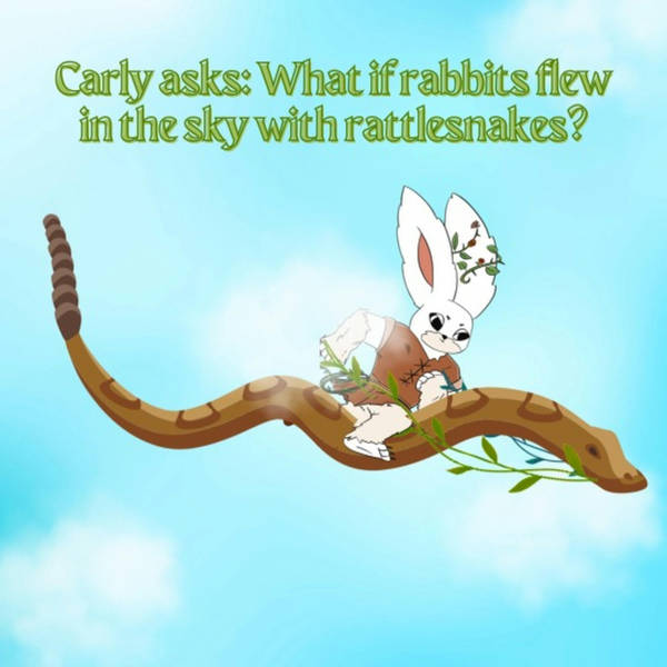 Carly asks: What if rabbits flew in the sky with rattlesnakes? (G&G 20)