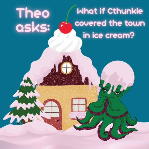 Theo asks: What if Cthunkle covered the town in ice cream? (Meditation)