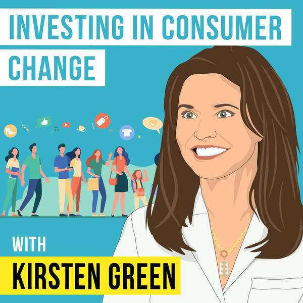 Kirsten Green - Investing in Consumer Change - [Invest Like the Best, EP.301]
