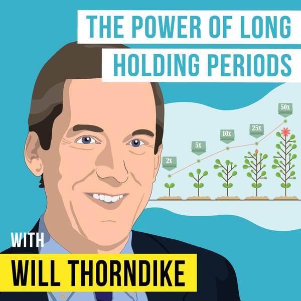 Will Thorndike - The Power of Long Holding Periods - [Invest Like the Best, EP.288]