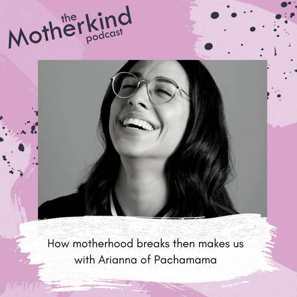 How motherhood breaks then makes us with Arianna of Pachamama