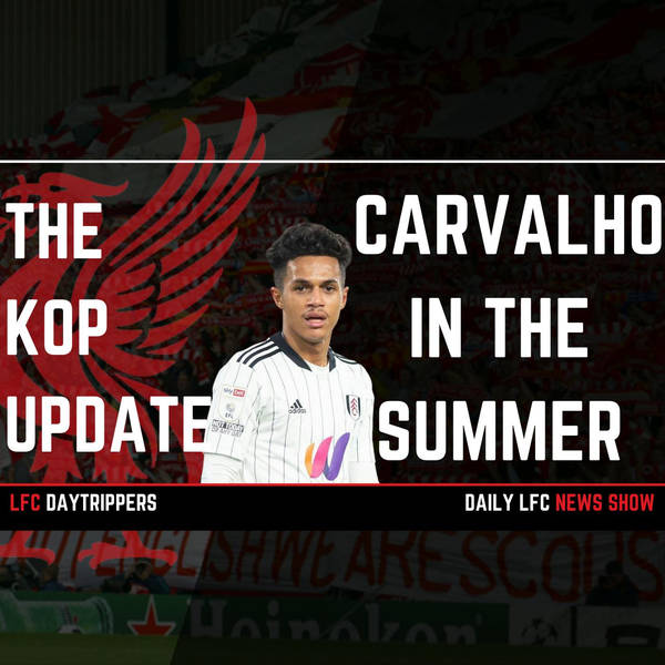 Carvalho To Liverpool In The Summer | The Kop Update