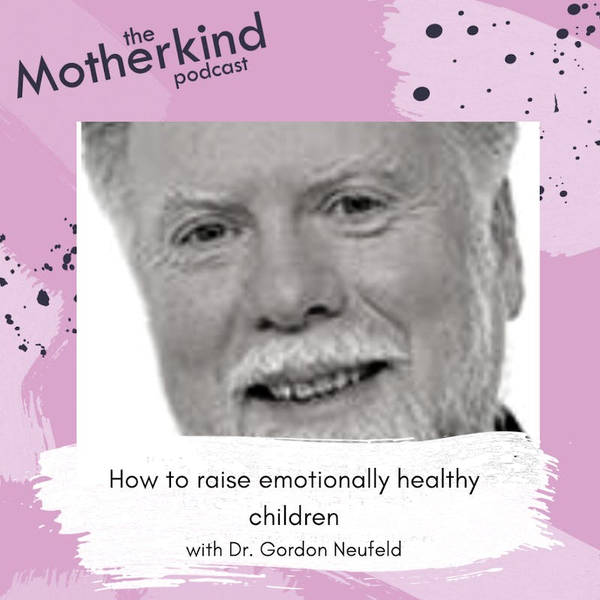 How to raise emotionally healthy children with Dr. Gordon Neufeld