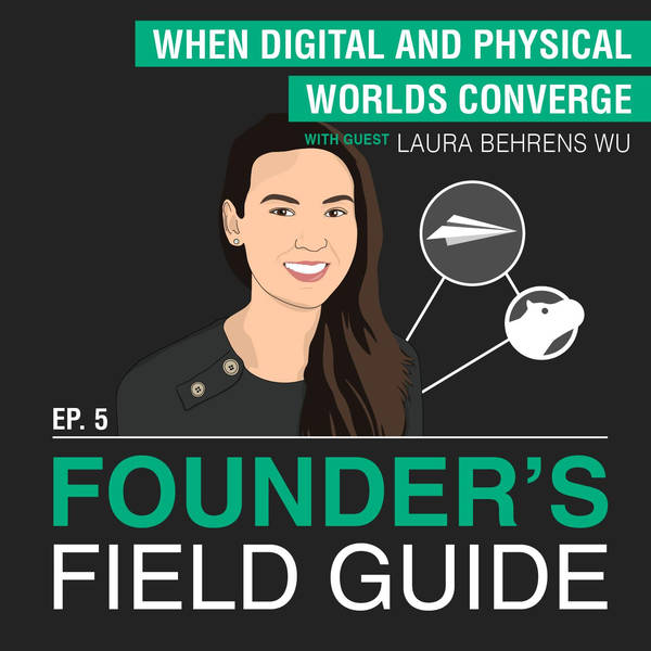 Laura Behrens Wu - When Digital and Physical Worlds Converge - [Founder’s Field Guide, EP.5]
