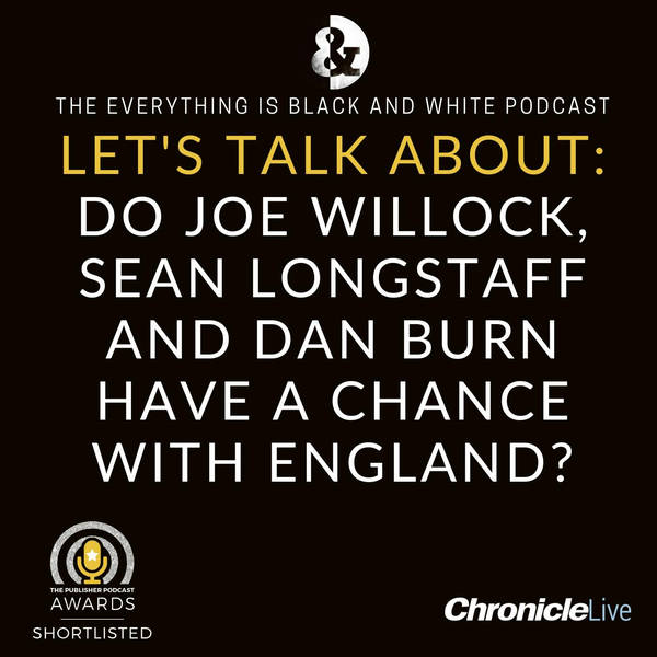LET'S TALK ABOUT JOE WILLOCK, DAN BURN AND SEAN LONGSTAFF'S ENGLAND CHANCES: JUST WHAT MORE CAN WILLOCK DO FOR A CALL-UP? DAN BURN IN FOR ERIC DIER? CAN LONGSTAFF FIND FORM TO FORCE HIS WAY IN?