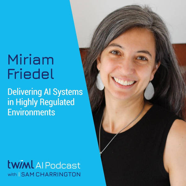 Delivering AI Systems in Highly Regulated Environments with Miriam Friedel - #653