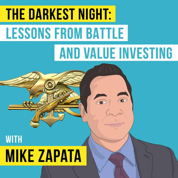 Mike Zapata – The Darkest Night: Lessons from Battle and Value Investing - [Invest Like the Best, EP.89]