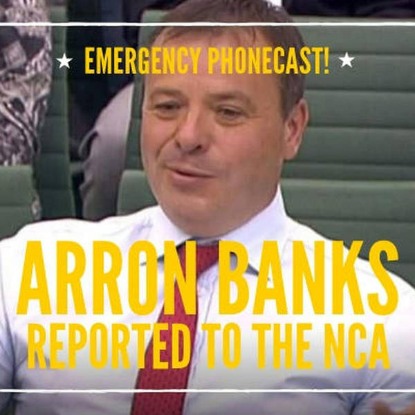 80: EMERGENCY PHONECAST! Arron Banks reported to the National Crime Agency