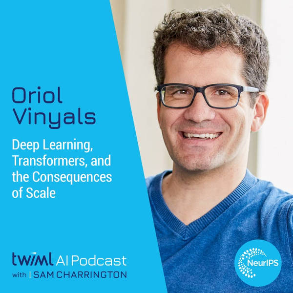 Deep Learning, Transformers, and the Consequences of Scale with Oriol Vinyals - #546