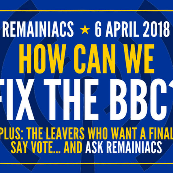 47: Fixing the BBC, Leavers for a Final Say vote and Ask Remainiacs