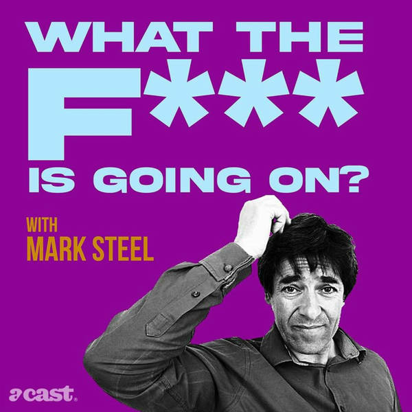 What The F*** Is Going On? with Mark Steel – Episode 76