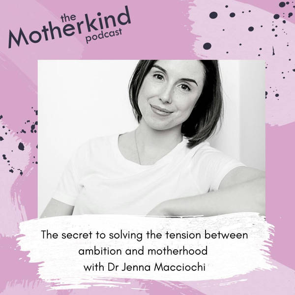 The secret to solving the tension between ambition and Motherhood with Dr. Jenna  Macciochi