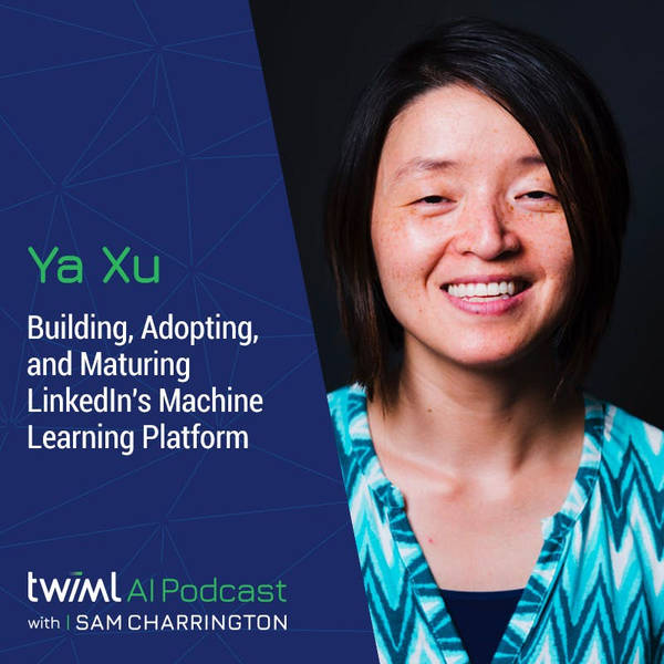 Building, Adopting, and Maturing LinkedIn's Machine Learning Platform with Ya Xu - #453