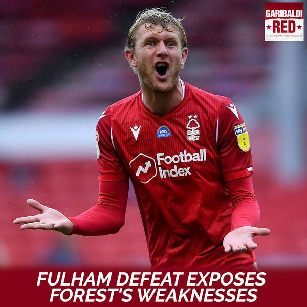 Garibaldi Red Podcast #17 | FULHAM DEFEAT EXPOSES FOREST'S WEAKNESSES