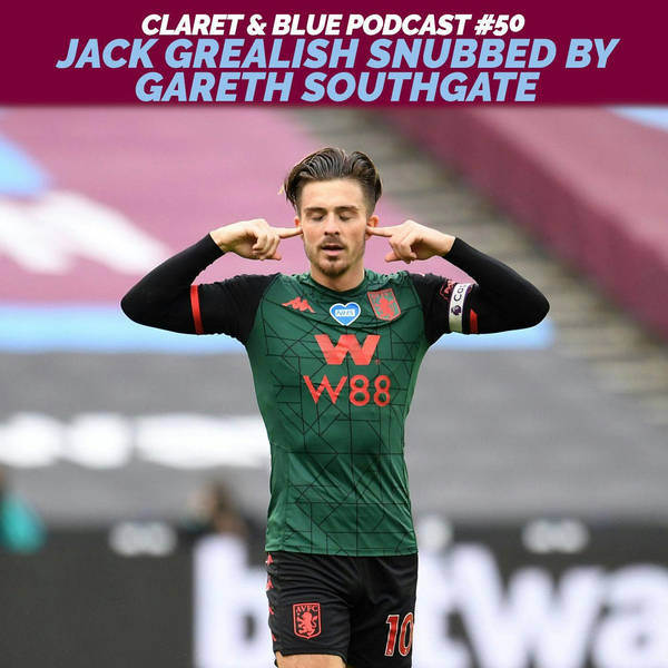 Claret & Blue Podcast #50 | JACK GREALISH SNUBBED BY GARETH SOUTHGATE