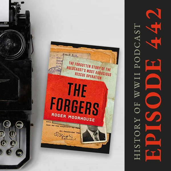 Episode 442-Interview w/ Roger Moorhouse about his book, The Forgers: The Forgotten Story of the Holocaust's Most Audacious Rescue Operation