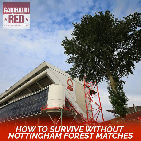 Garibaldi Red Podcast #7 | HOW TO SURVIVE WITHOUT NOTTINGHAM FOREST MATCHES